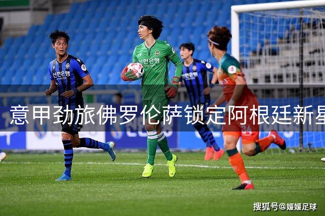 意甲劲旅佛罗伦萨锁定阿根廷新星 曼城青训营成关键考察地